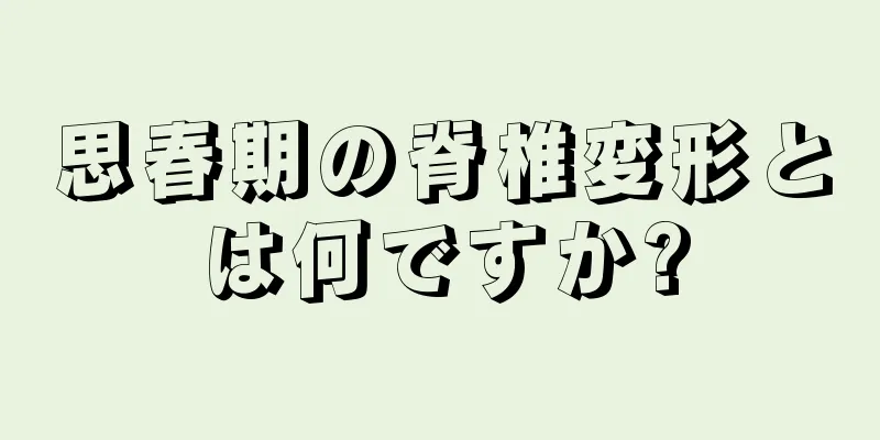 思春期の脊椎変形とは何ですか?