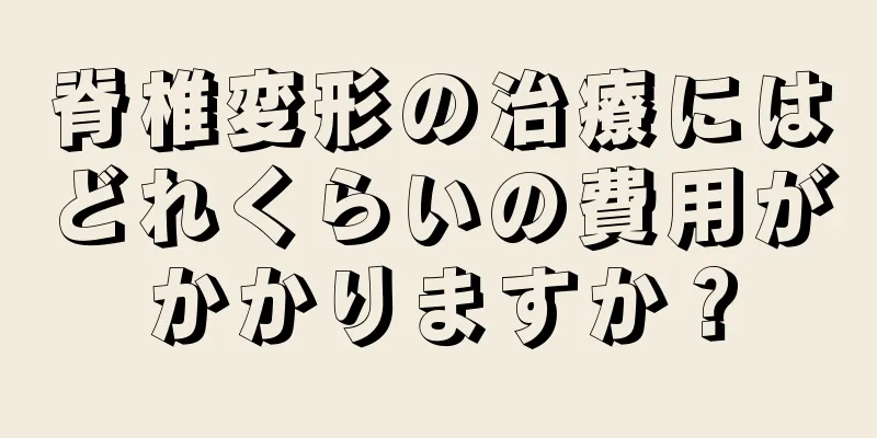 脊椎変形の治療にはどれくらいの費用がかかりますか？