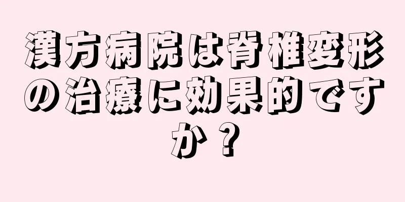 漢方病院は脊椎変形の治療に効果的ですか？