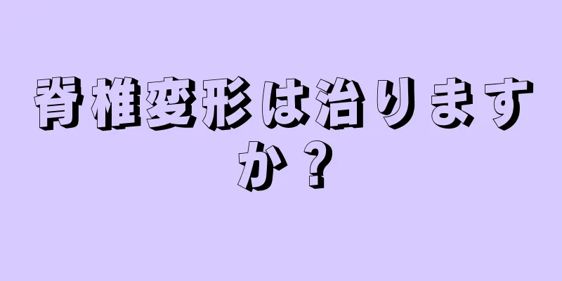 脊椎変形は治りますか？