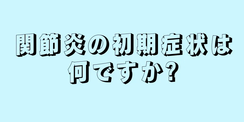 関節炎の初期症状は何ですか?