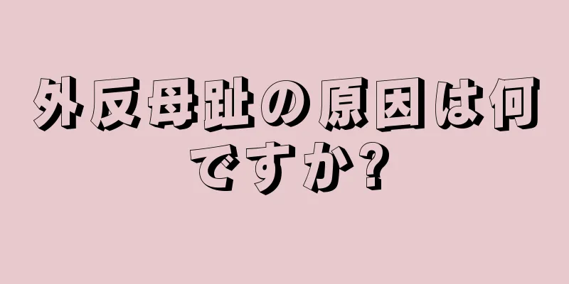 外反母趾の原因は何ですか?
