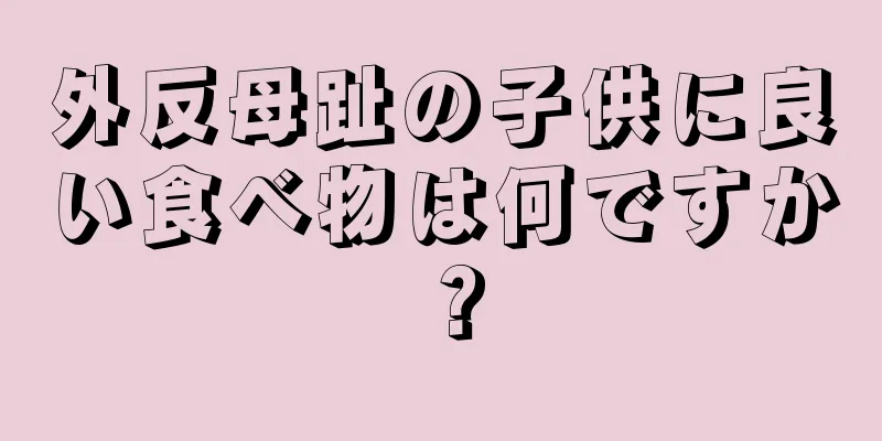 外反母趾の子供に良い食べ物は何ですか？