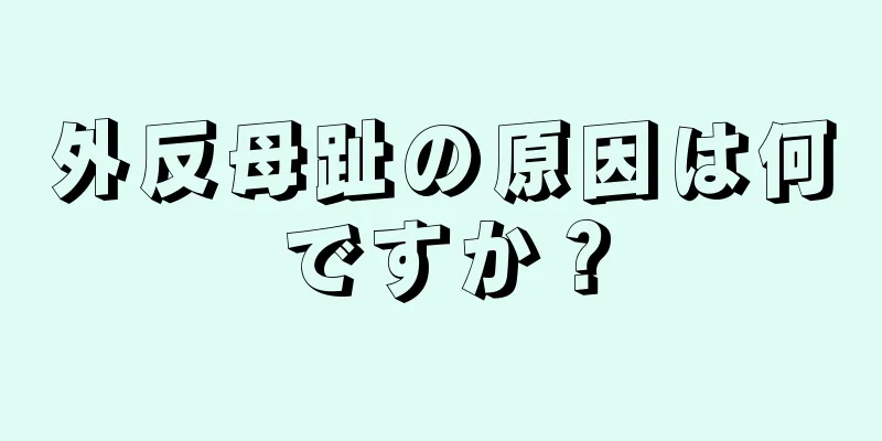 外反母趾の原因は何ですか？