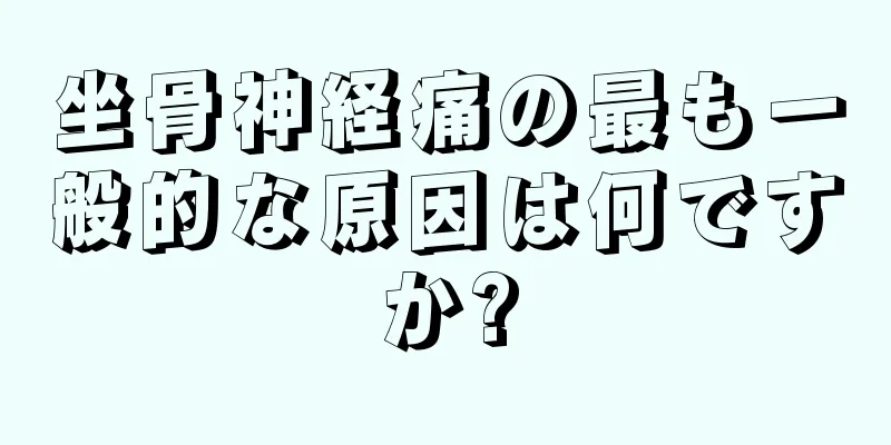 坐骨神経痛の最も一般的な原因は何ですか?