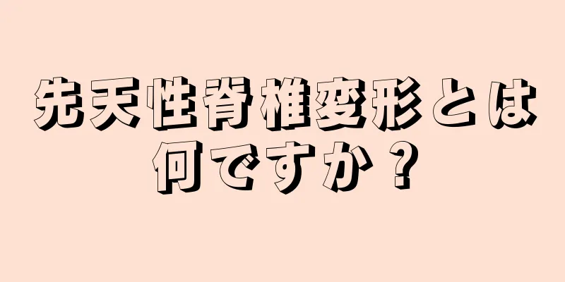 先天性脊椎変形とは何ですか？