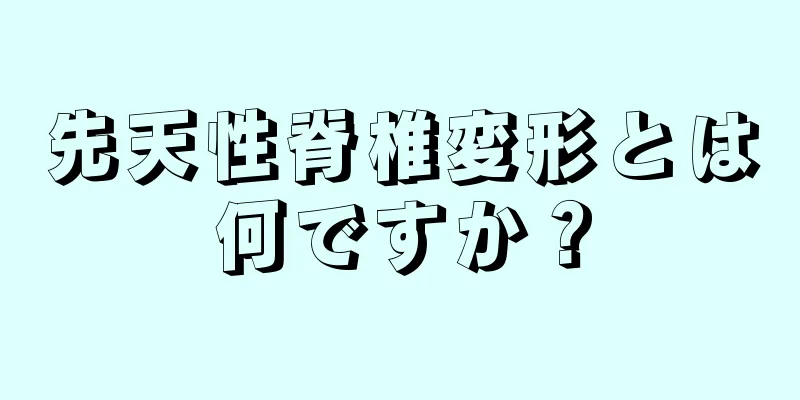 先天性脊椎変形とは何ですか？