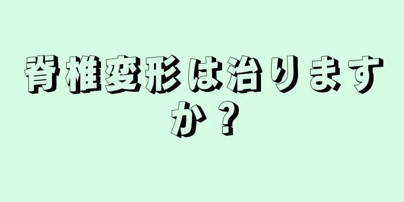 脊椎変形は治りますか？