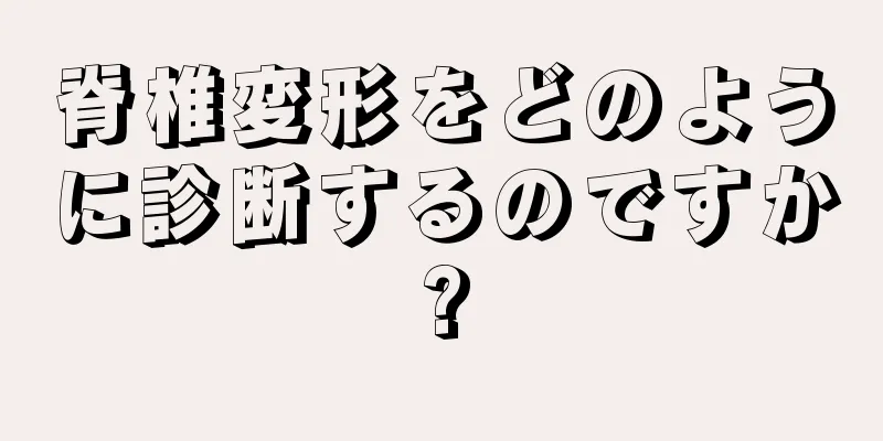 脊椎変形をどのように診断するのですか?