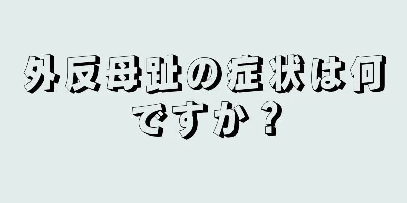 外反母趾の症状は何ですか？
