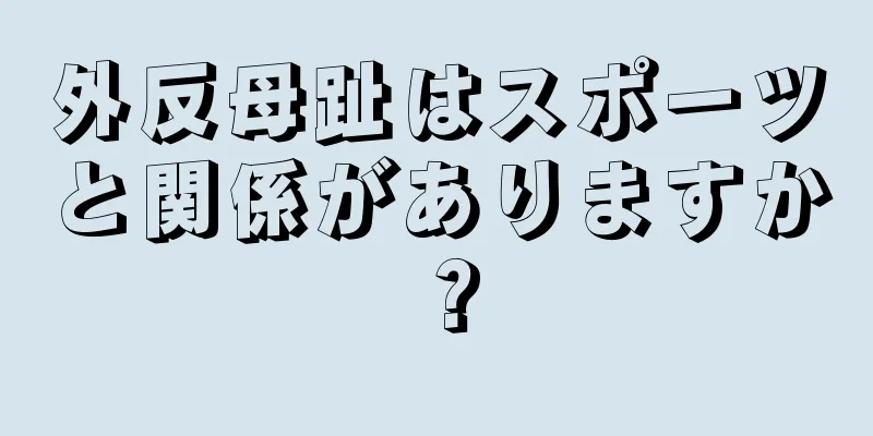 外反母趾はスポーツと関係がありますか？