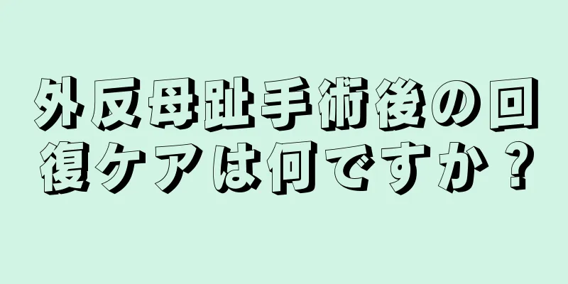 外反母趾手術後の回復ケアは何ですか？