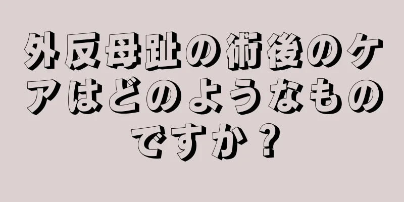 外反母趾の術後のケアはどのようなものですか？