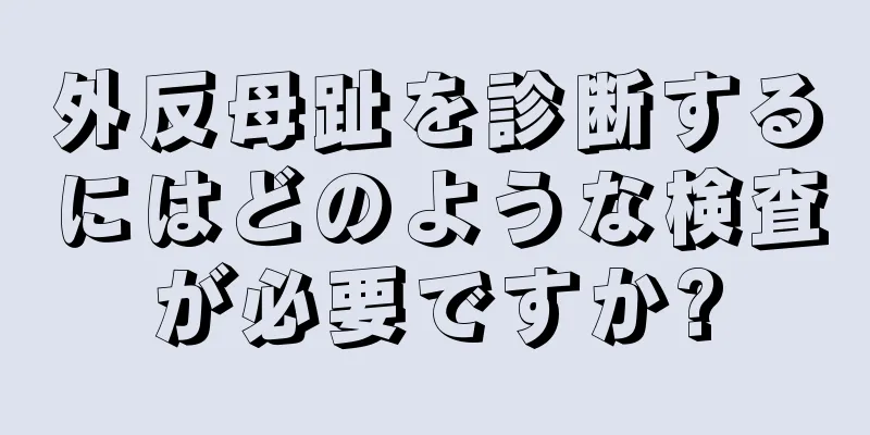 外反母趾を診断するにはどのような検査が必要ですか?