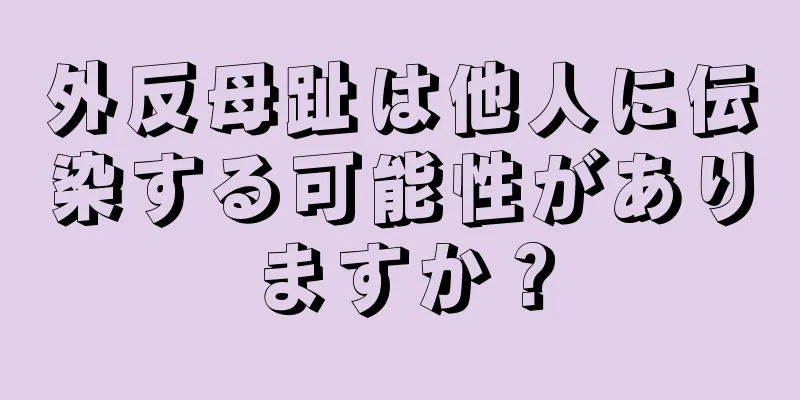 外反母趾は他人に伝染する可能性がありますか？