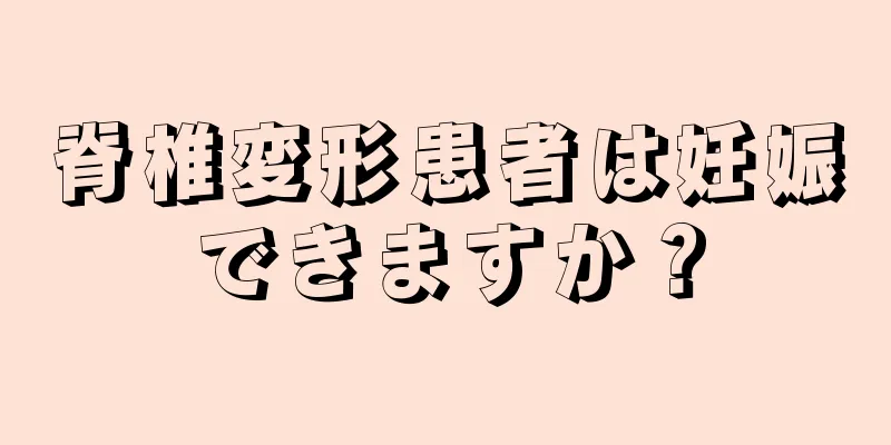 脊椎変形患者は妊娠できますか？