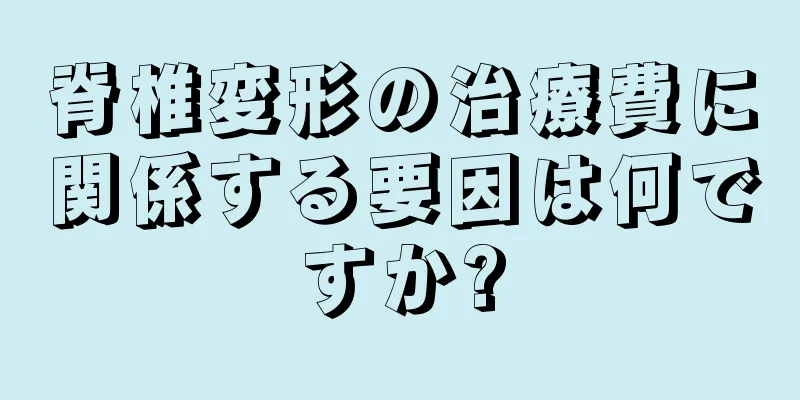 脊椎変形の治療費に関係する要因は何ですか?