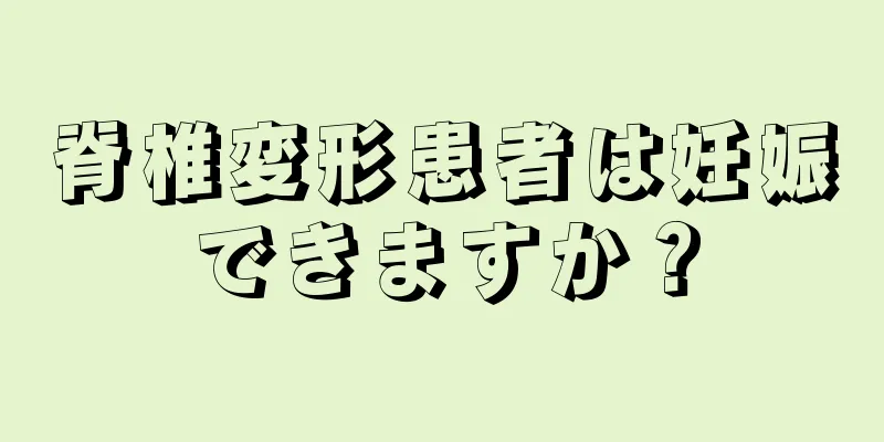 脊椎変形患者は妊娠できますか？