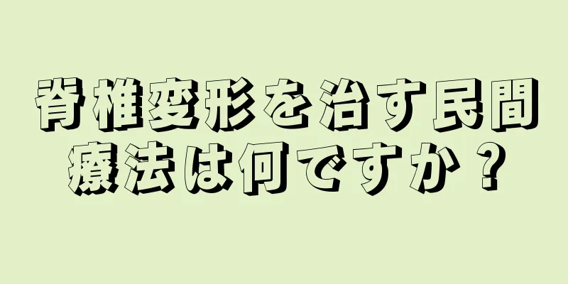 脊椎変形を治す民間療法は何ですか？