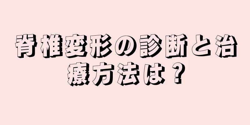 脊椎変形の診断と治療方法は？
