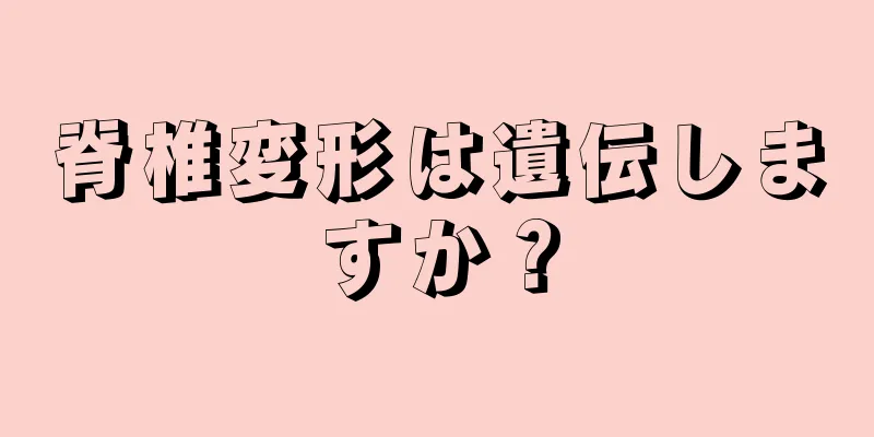 脊椎変形は遺伝しますか？