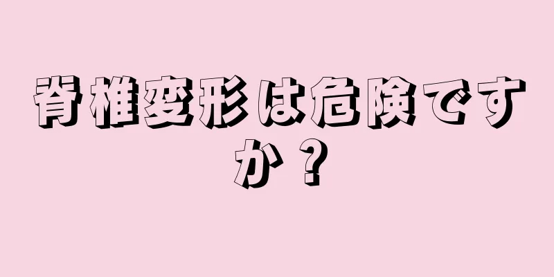 脊椎変形は危険ですか？