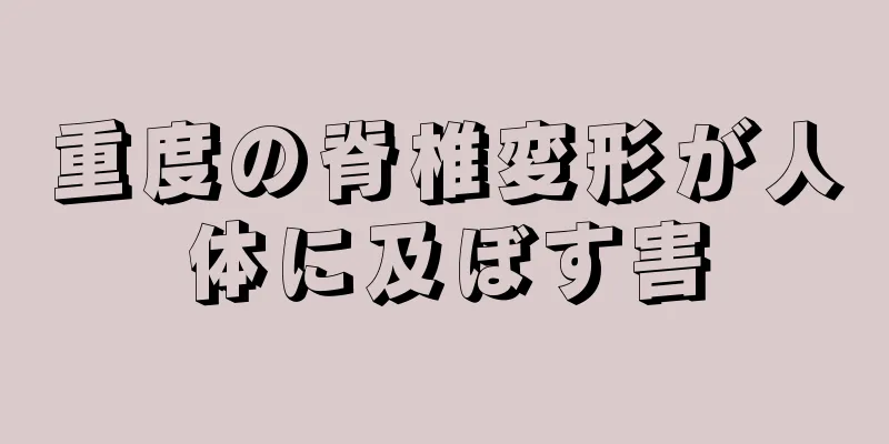 重度の脊椎変形が人体に及ぼす害