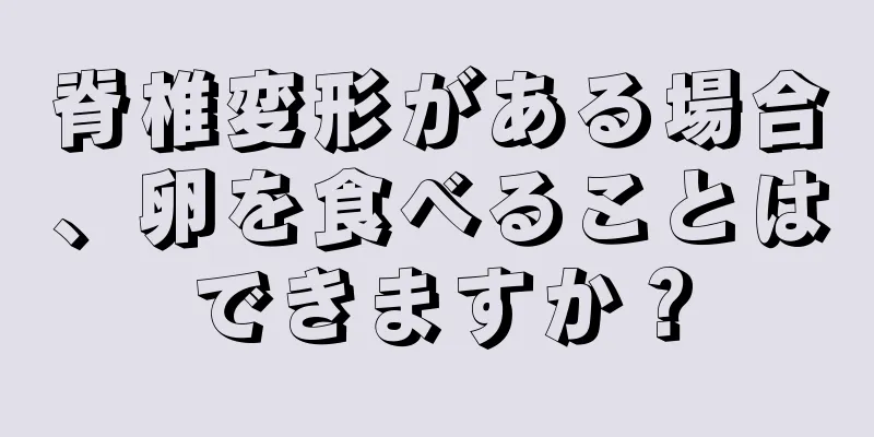 脊椎変形がある場合、卵を食べることはできますか？