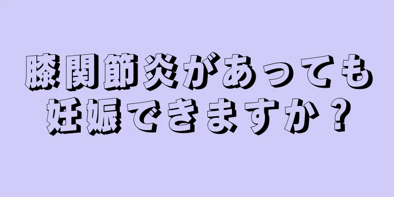 膝関節炎があっても妊娠できますか？