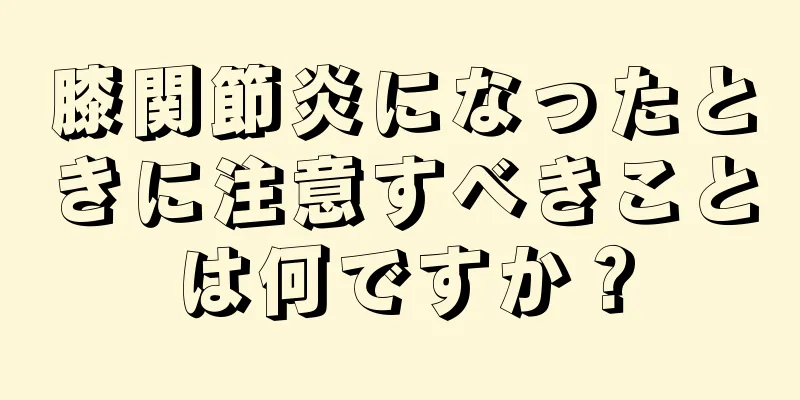 膝関節炎になったときに注意すべきことは何ですか？