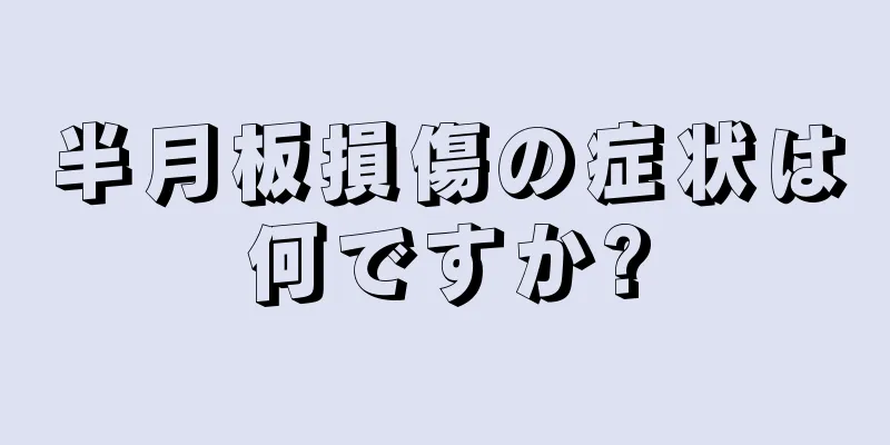 半月板損傷の症状は何ですか?