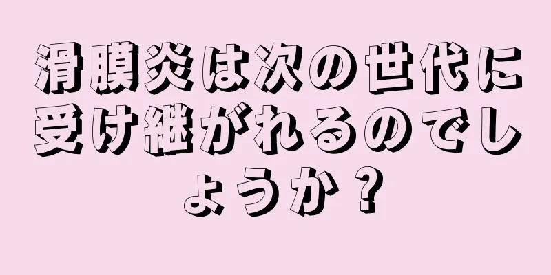 滑膜炎は次の世代に受け継がれるのでしょうか？
