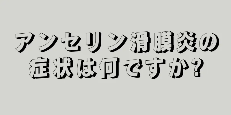 アンセリン滑膜炎の症状は何ですか?