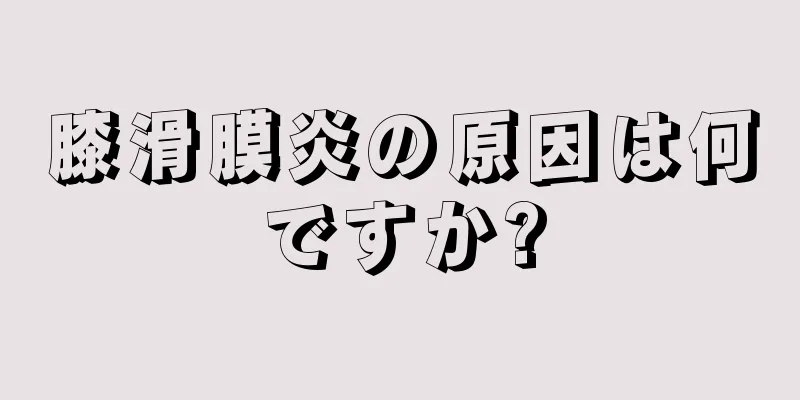 膝滑膜炎の原因は何ですか?