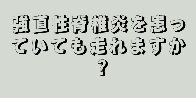 強直性脊椎炎を患っていても走れますか？