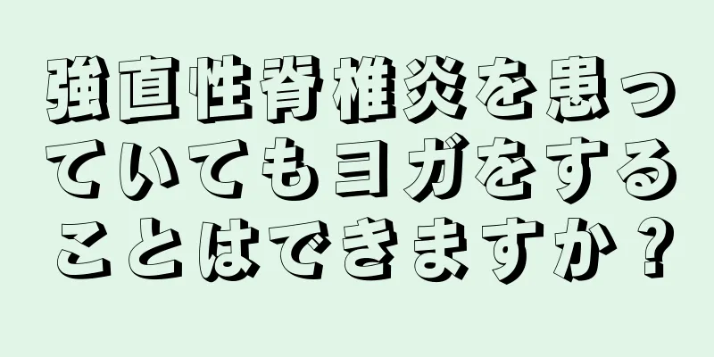 強直性脊椎炎を患っていてもヨガをすることはできますか？