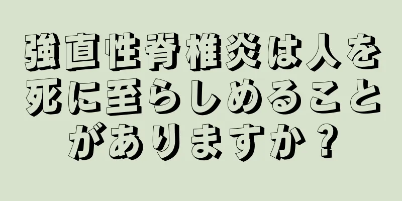 強直性脊椎炎は人を死に至らしめることがありますか？
