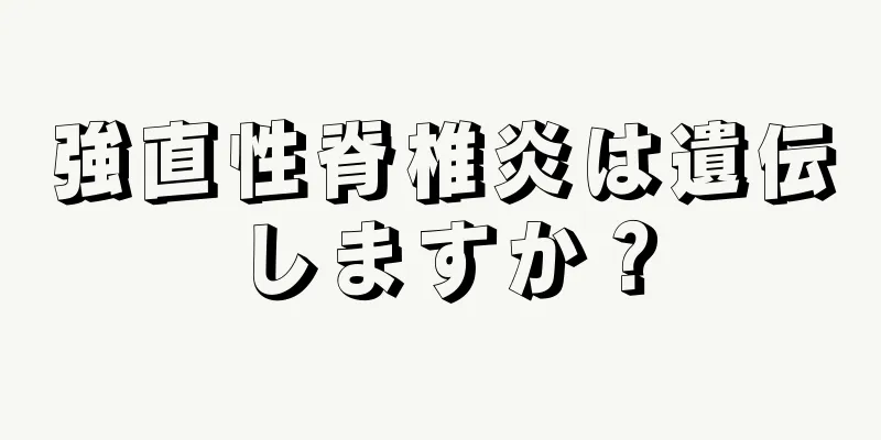 強直性脊椎炎は遺伝しますか？