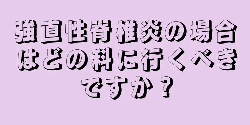 強直性脊椎炎の場合はどの科に行くべきですか？