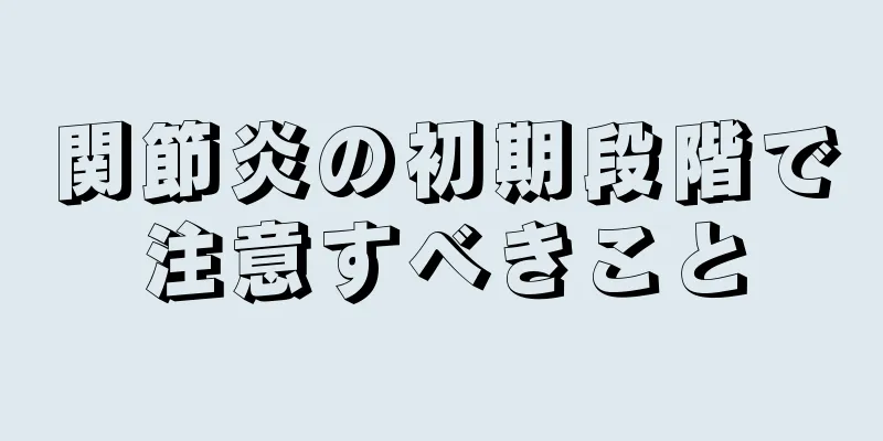 関節炎の初期段階で注意すべきこと