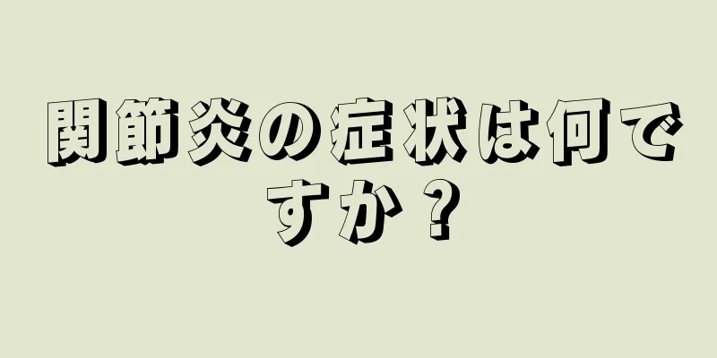 関節炎の症状は何ですか？