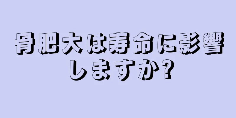 骨肥大は寿命に影響しますか?