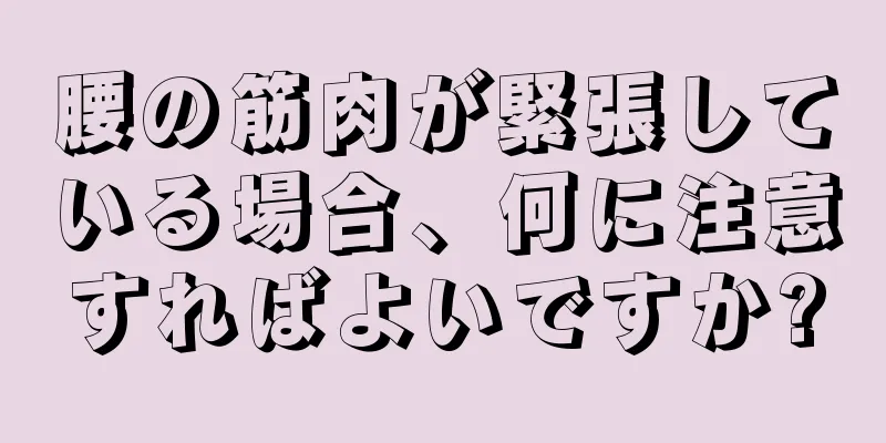 腰の筋肉が緊張している場合、何に注意すればよいですか?