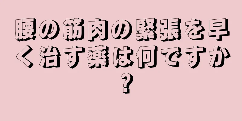 腰の筋肉の緊張を早く治す薬は何ですか？