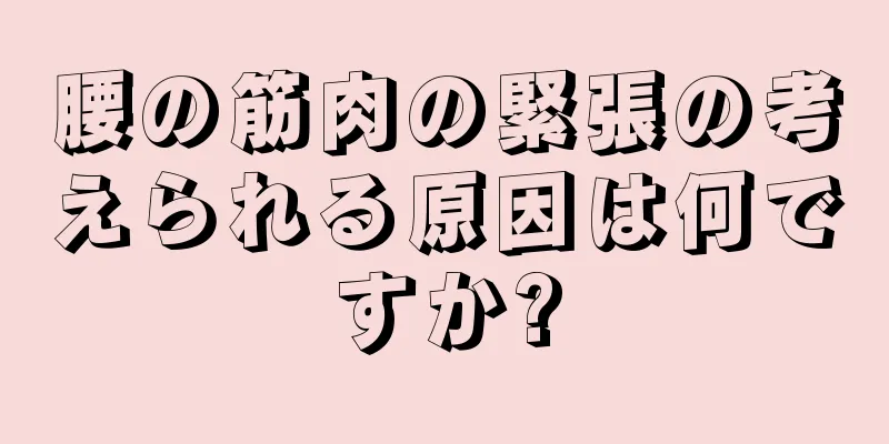 腰の筋肉の緊張の考えられる原因は何ですか?