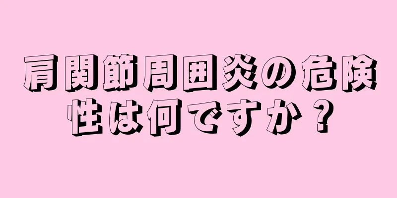 肩関節周囲炎の危険性は何ですか？