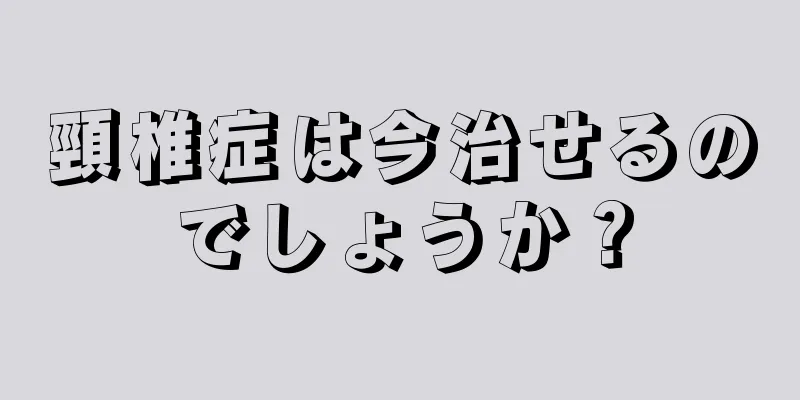 頸椎症は今治せるのでしょうか？