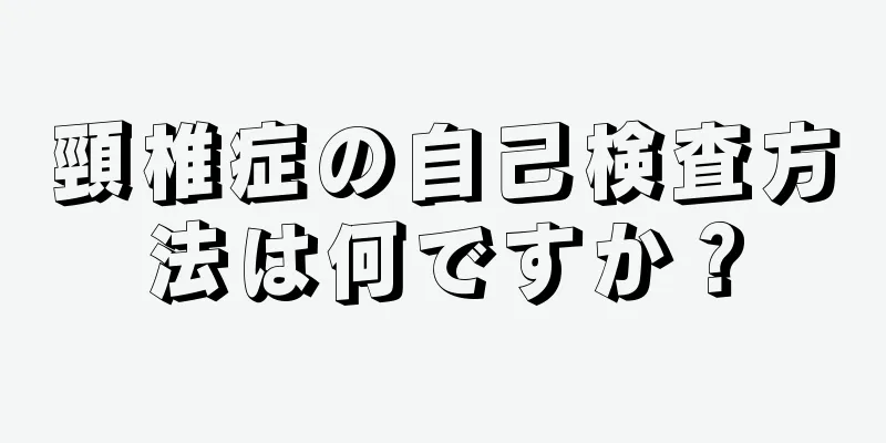 頸椎症の自己検査方法は何ですか？