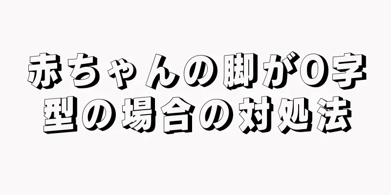 赤ちゃんの脚がO字型の場合の対処法