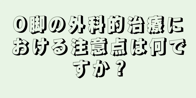 O脚の外科的治療における注意点は何ですか？